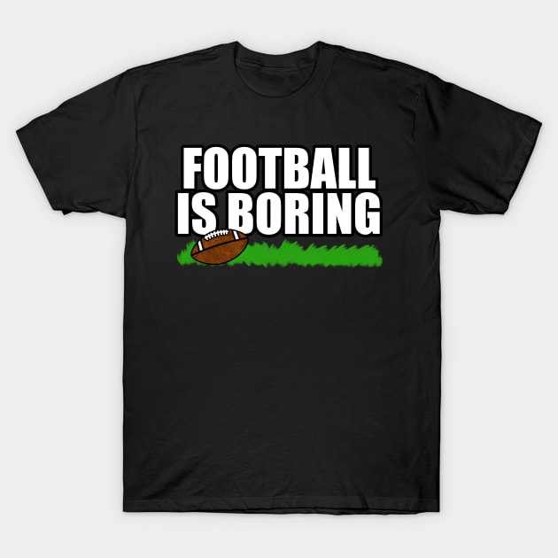 Football Is Boring Funny Non Sporty American Humour T-Shirt by doodlerob